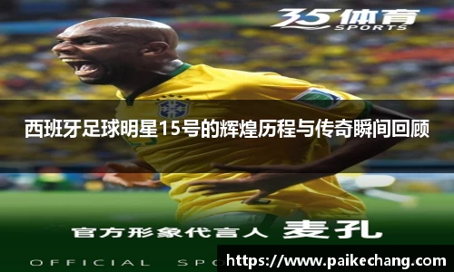 西班牙足球明星15号的辉煌历程与传奇瞬间回顾
