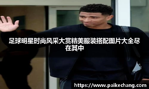 足球明星时尚风采大赏精美服装搭配图片大全尽在其中