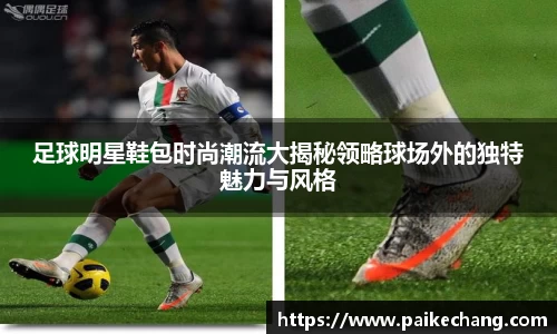 足球明星鞋包时尚潮流大揭秘领略球场外的独特魅力与风格