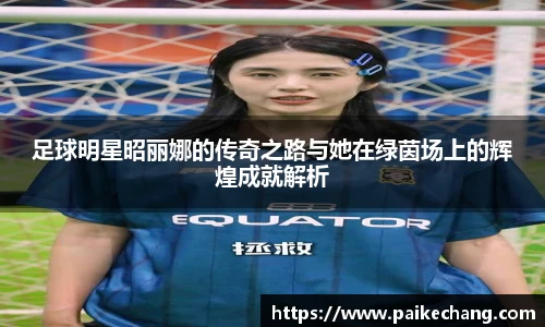 足球明星昭丽娜的传奇之路与她在绿茵场上的辉煌成就解析