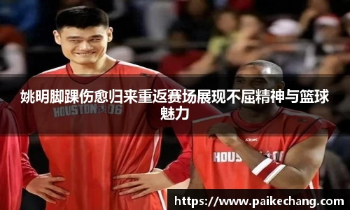 姚明脚踝伤愈归来重返赛场展现不屈精神与篮球魅力