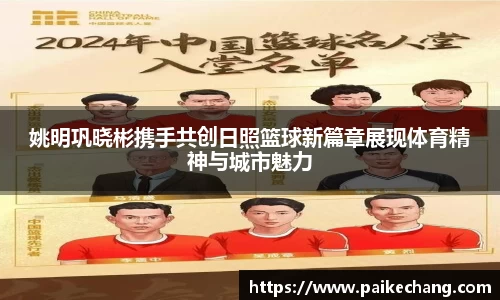 姚明巩晓彬携手共创日照篮球新篇章展现体育精神与城市魅力