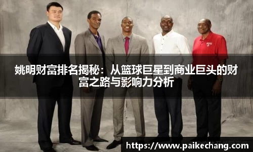 姚明财富排名揭秘：从篮球巨星到商业巨头的财富之路与影响力分析