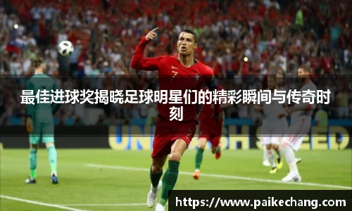 最佳进球奖揭晓足球明星们的精彩瞬间与传奇时刻