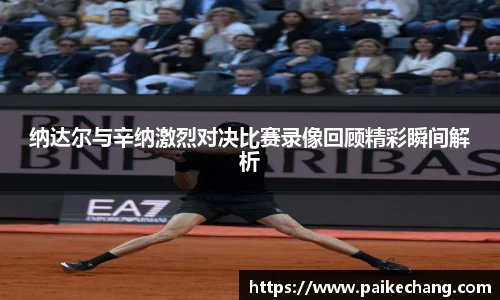 纳达尔与辛纳激烈对决比赛录像回顾精彩瞬间解析