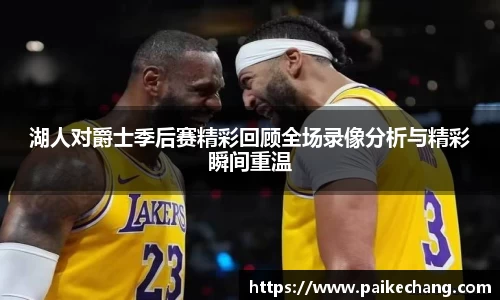 湖人对爵士季后赛精彩回顾全场录像分析与精彩瞬间重温