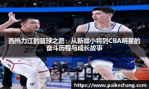 西热力江的篮球之路：从新疆小将到CBA明星的奋斗历程与成长故事