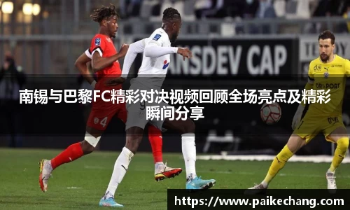 南锡与巴黎FC精彩对决视频回顾全场亮点及精彩瞬间分享